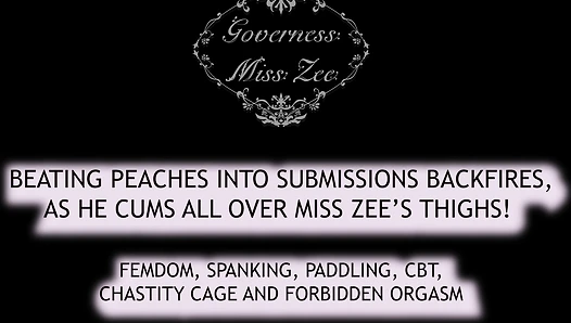 Beating Peaches into Submissions Backfires, as he Cums all over Miss Zee’s Thighs! 
Femdom, Spanking, Paddling, CBT, Chastity cage and Forbidden Orgasm